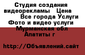 Студия создания видеорекламы › Цена ­ 20 000 - Все города Услуги » Фото и видео услуги   . Мурманская обл.,Апатиты г.